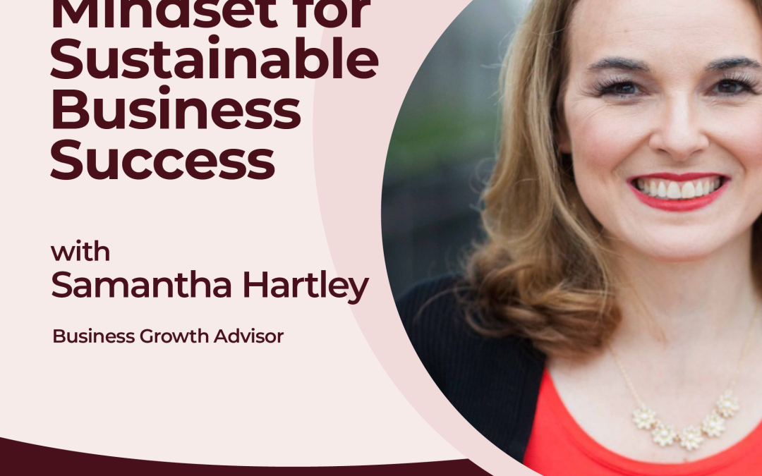 Creating the Mindset for Sustainable Business Success with Samantha Hartley