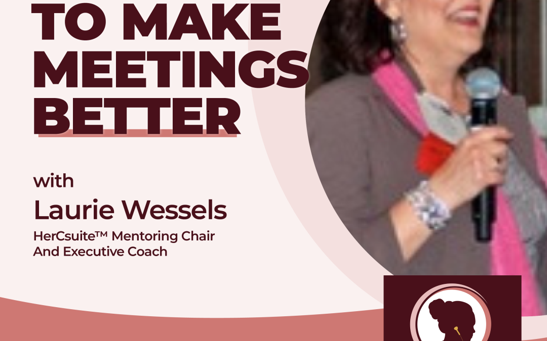 3 Ways To Make Meetings Better With Laurie Wessels, HerCsuite™ Mentoring Chair And Executive Coach