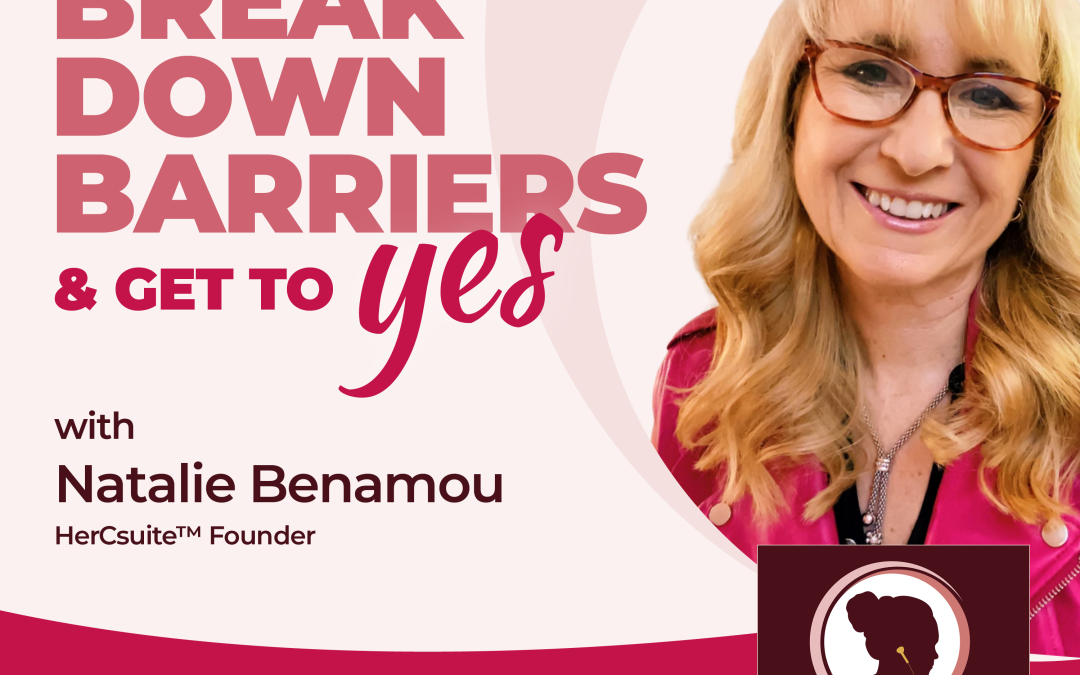 3 Ways to Break Down Barriers and Get to Yes with Natalie Benamou