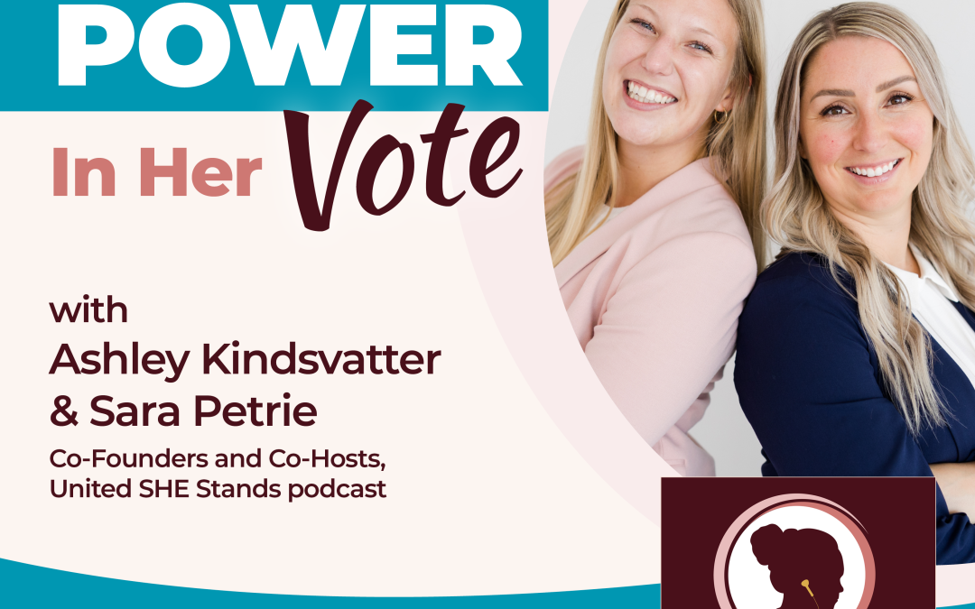 The Power In Her Vote with Ashley Kindsvatter and Sara Petrie, Co-Founders and Co-Hosts, United SHE Stands podcast