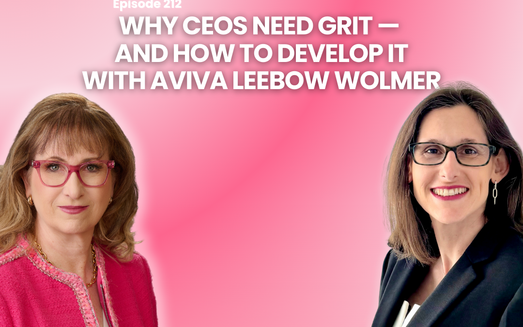 Why CEOs Need Grit — And How to Develop It  Featuring Aviva Leebow Wolmer, CEO, Empower Leadership, LLC